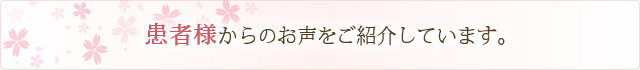 患者様からのお声をご紹介しています。